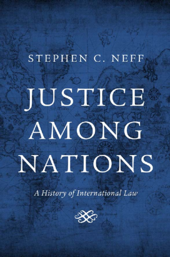 Justice among Nations. A History of International Law - Stephen C. Neff