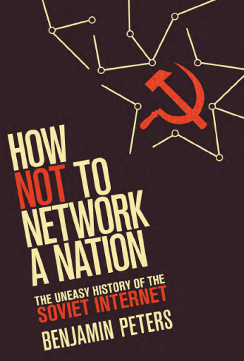 How Not to Network a Nation. The Uneasy History of the Soviet Internet