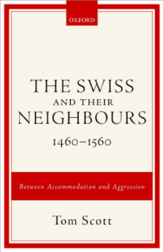 The Swiss and Their Neighbours, 1460-1560. Between Accommodation and Aggression