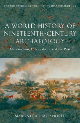 A+World+History+of+Nineteenth-Century+Archaeology%3A+Nationalism%2C+Colonialism%2C+and+the+Past+%28Oxford+Studies+in+the+History+of+Archaeology%29
