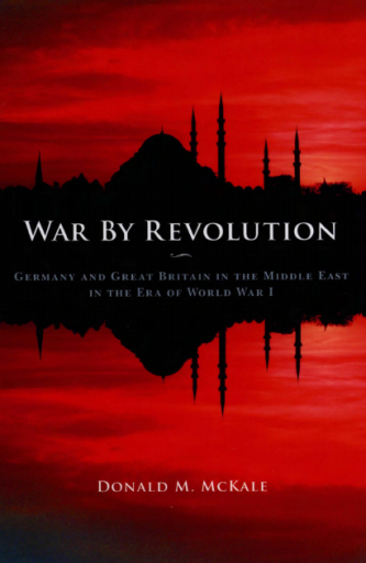 War by Revolution. Germany and Great Britain in the Middle East in the Era of World War I